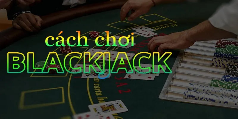 Blackjack có quy tắc rút bài cực đơn giản