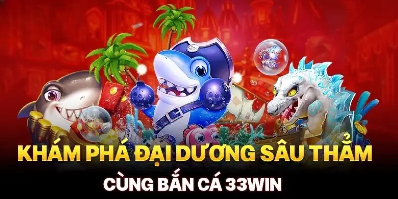 Sảnh Jili sảnh bắn cá 33win hot nhất