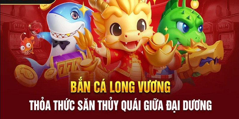 Bắn Cá Long Vương - Ngập Tràn Phần Thưởng Hấp Dẫn Và Thú Vị